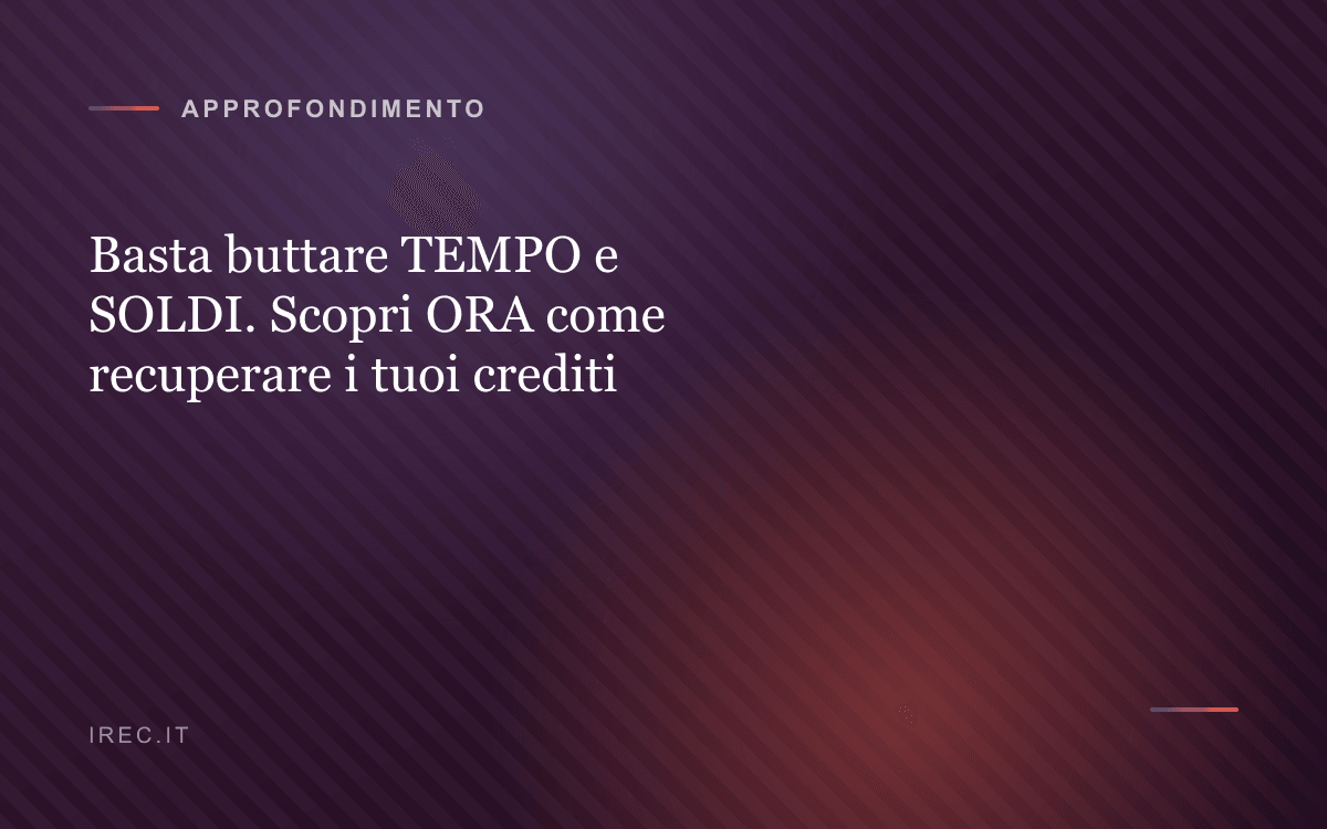 Basta buttare TEMPO e SOLDI. Scopri ORA come recuperare i tuoi crediti