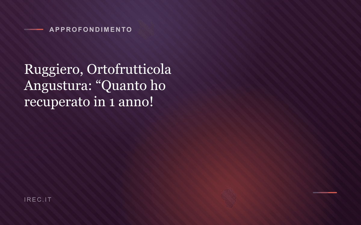 Ruggiero, Ortofrutticola Angustura: “Quanto ho recuperato in 1 anno!